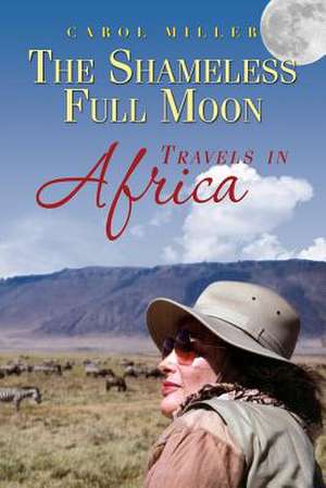 The Shameless Full Moon, Travels in Africa de Carol Miller