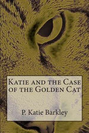 Katie and the Case of the Golden Cat de P. Katie Barkley