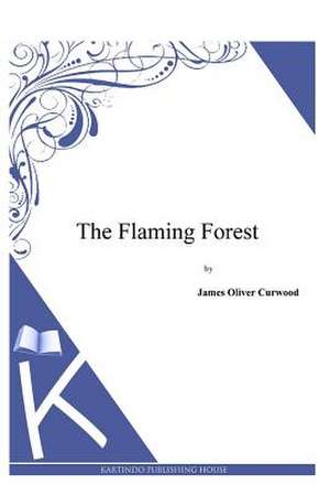 The Flaming Forest de James Oliver Curwood