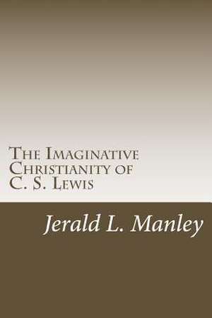 The Imaginative Christianity of C. S. Lewis de Jerald L. Manley