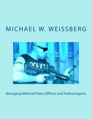 Managing Millenial Police Officers and Federal Agents de Michael W. Weissberg