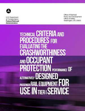 Technical Criteria and Procedures for Evaluating the Crashworthiness and Occupant Protection Performance of Alternatively Designed Passenger Rail Equi de U. S. Department of Transportation