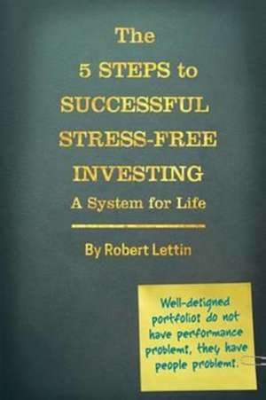 The 5 Steps to Successful Stress-Free Investing A System for Life de Robert E Lettin