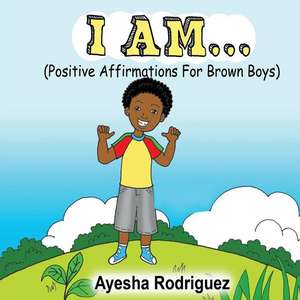 I Am... Positive Affirmations for Brown Boys de Ayesha Rodriguez