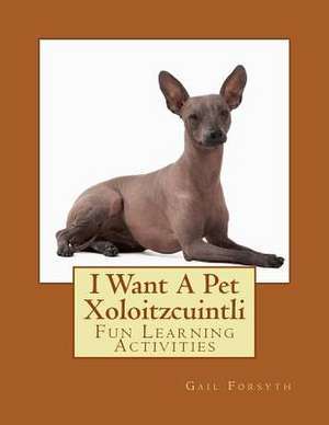 I Want a Pet Xoloitzcuintli de Gail Forsyth