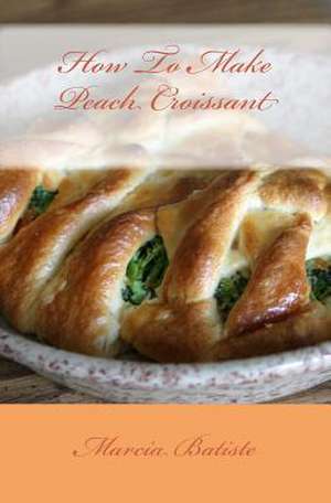 How to Make Peach Croissant de Wilson, Marcia Batiste Smith