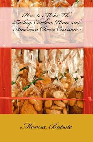 How to Make the Turkey, Chicken, Ham and American Cheese Croissant de Wilson, Marcia Batiste Smith