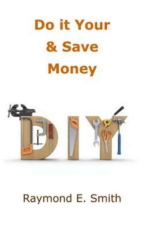 Do It Yourself & Save Money de Raymond E. Smith