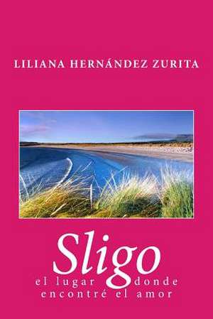 Sligo, El Lugar Donde Encontre El Amor de L. Liliana Raquel Hernandez Zurita Hz