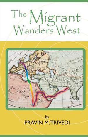 The Migrant Wanders West de MR Pravin M. Trivedi