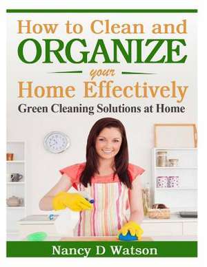 How to Clean and Organize Your Home Effectively de Nancy D. Watson