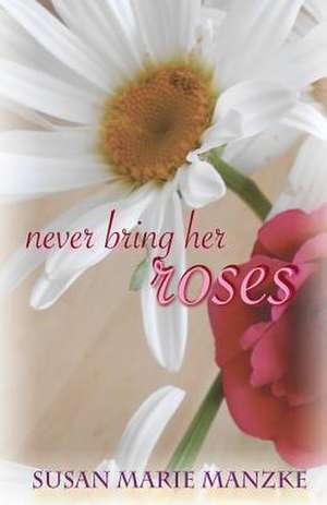 Never Bring Her Roses de Susan Marie Manzke