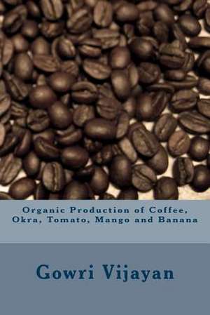 Organic Production of Coffee, Okra, Tomato, Mango and Banana de Gowri Vijayan