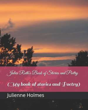 Julies Ruth's Book of Stories and Poetry de MS Julienne Ruth Holmes