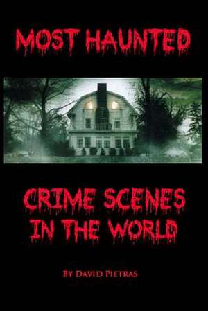 Most Haunted Crime Scenes in the World de David Pietras