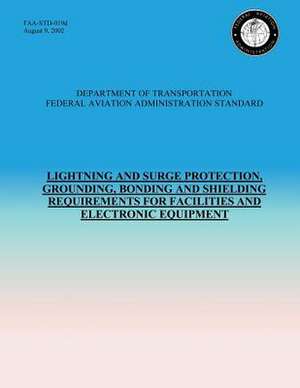 Lightning and Surge Protection, Grounding, Bonding and Shielding Requirements for Facilities and Electronic Equipment de U. S. Department of Transportation- Faa