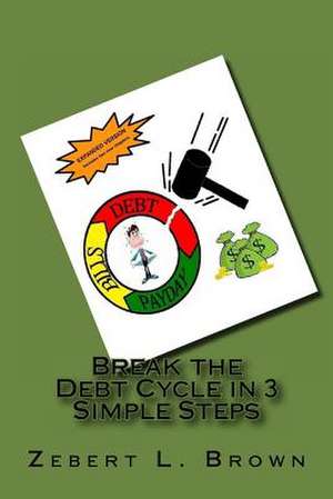 Break the Debt Cycle in 3 Simple Steps (Expanded Version) de Zebert L. Brown