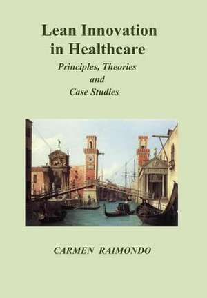 Lean Innovation in Healthcare. Principles, Theories and Case Studies de Carmen Raimondo