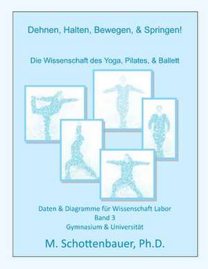 Dehnen, Halten, Bewegen, & Springen! Wissenschaft Des Yoga, Pilates, & Ballett de M. Schottenbauer