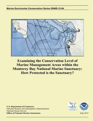 Examining the Conservation Level of Marine Management Areas Within the Monterey Bay National Marine Sanctuary de U S Dept of Commerce