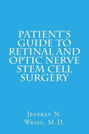 Patient's Guide to Retinal and Optic Nerve Stem Cell Surgery de Jeffrey N. Weiss M. D.