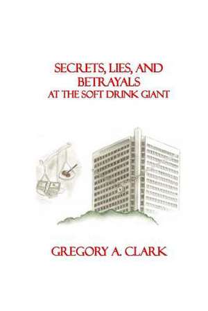 Secrets, Lies, and Betrayals at the Soft Drink Giant de Gregory A. Clark