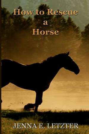 How to Rescue a Horse de Jenna E. Letzter