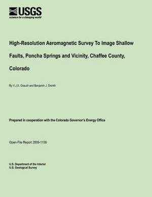 High-Resolution Aeromagnetic Survey to Image Shallow Faults, Poncha Springs and Vicinity, Chaffee County, Colorado de U. S. Department of the Interior