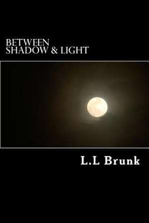 Between Shadow & Light de L. L. Brunk