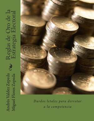 Reglas de Oro de La Estrategia Electoral de Andres Valdez Zepeda