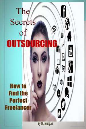 The Secrets of Outsourcing. How to Find the Perfect Freelancer de M. Morgan