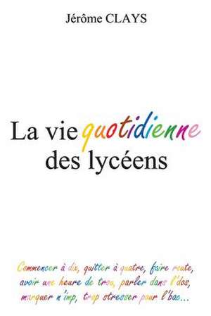 La Vie Quotidienne Des Lyceens de Jerome Clays