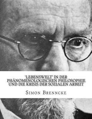 'Lebenswelt' in Der Phanomenologischen Philosophie Und Die Krisis Der Sozialen Arbeit de Simon Brenncke