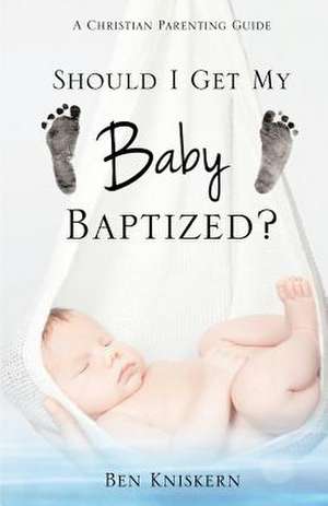 Should I Get My Baby Baptized? de Ben Kniskern