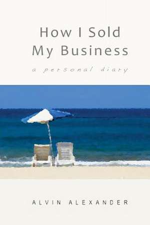 How I Sold My Business de MR Alvin J. Alexander