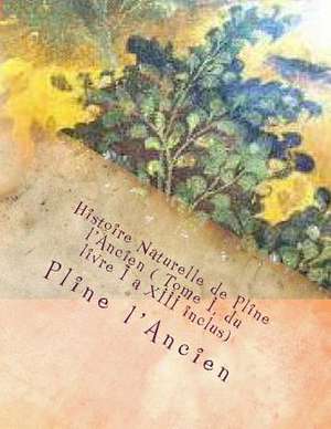 Histoire Naturelle de Pline L'Ancien ( Tome I, Du Livre I a XIII Inclus) de M. Pline L'Ancien