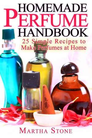 Homemade Perfume Handbook de Martha Stone