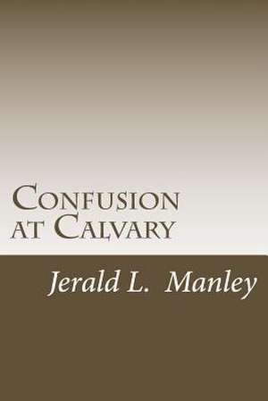 Confusion at Calvary de Jerald L. Manley