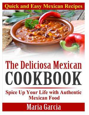 The Deliciosa Mexican Cookbook - Quick and Easy Mexican Recipes de Maria Garcia