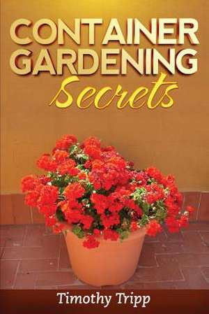 Container Gardening Secrets de Timothy Tripp