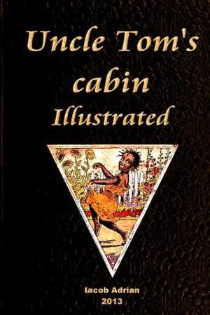 Uncle Tom's Cabin Illustrated de Iacob Adrian