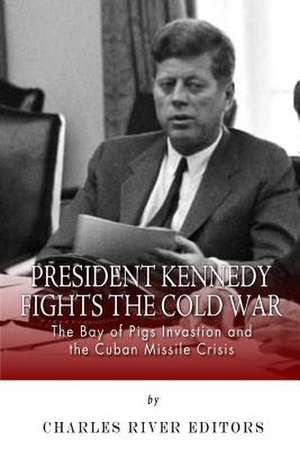 President Kennedy Fights the Cold War de Charles River Editors