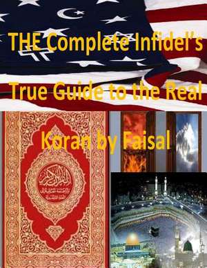 The Complete Infidel's True Guide to the Real Koran by Faisal de MR Faisal Fahim