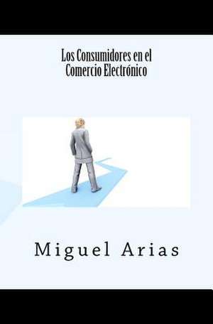 Los Consumidores En El Comercio Electronico de Miguel Arias