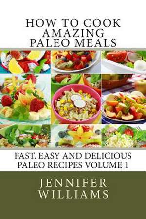 How to Cook Amazing Paleo Meals - Complete Master Collection de Jennifer Williams