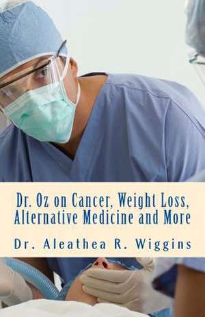 Dr. Oz on Cancer, Weight Loss, Alternative Medicine and More de Dr Aleathea R. Wiggins