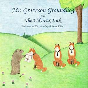 Mr. Grazeson Groundhog and the Wily Fox Trick de Babette Elliott