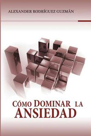 Como Dominar La Ansiedad de Rodriguez Guzman, LIC Alexander