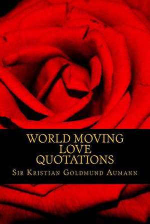 World Moving Love Quotations by Sir Kristian Goldmund Aumann de Sir Kristian Goldmund Aumann