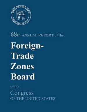 68th Annual Report of the Foreign-Trade Zones Board to the Congress of the United States de U S Dept of Commerce